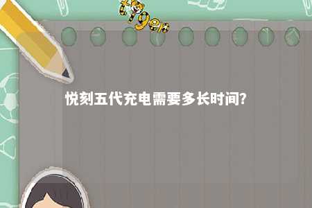 悦刻五代充电需要多长时间？ 